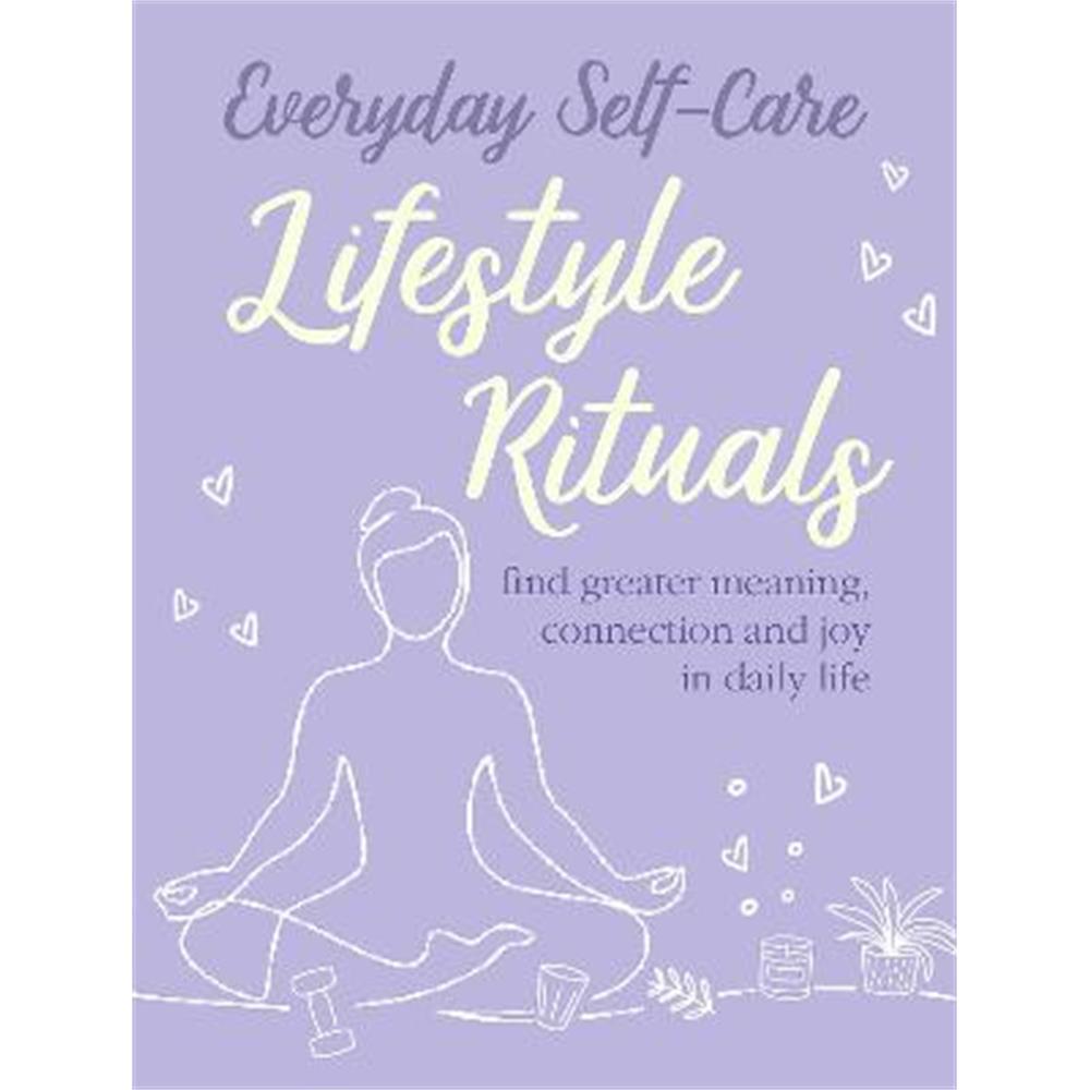 Everyday Self-care: Lifestyle Rituals: Find Greater Meaning, Connection, and Joy in Daily Life (Hardback) - CICO Books